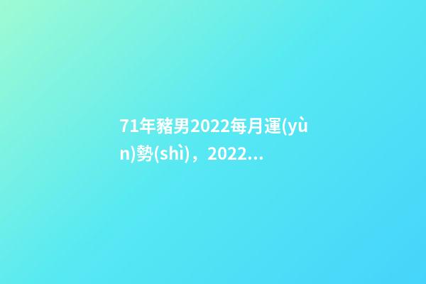 71年豬男2022每月運(yùn)勢(shì)，2022屬豬人的全年運(yùn)勢(shì)如何 1971年屬豬2022年運(yùn)勢(shì)，1971年屬豬2022 年每月運(yùn)勢(shì)-第1張-觀點(diǎn)-玄機(jī)派